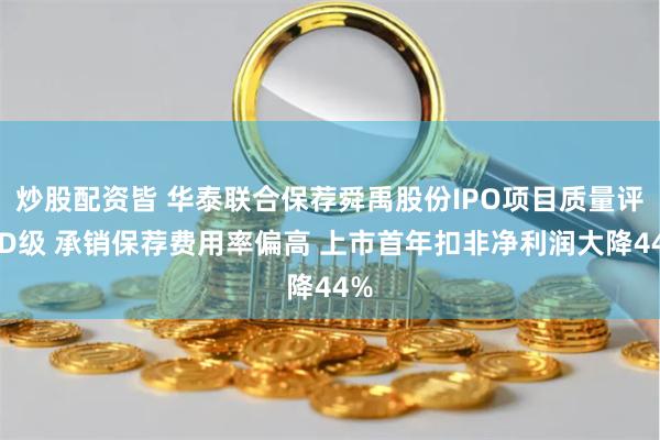 炒股配资皆 华泰联合保荐舜禹股份IPO项目质量评级D级 承销保荐费用率偏高 上市首年扣非净利润大降44%