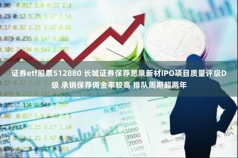 证券etf股票512880 长城证券保荐思泉新材IPO项目质量评级D级 承销保荐佣金率较高 排队周期超两年