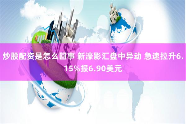 炒股配资是怎么回事 新濠影汇盘中异动 急速拉升6.15%报6.90美元