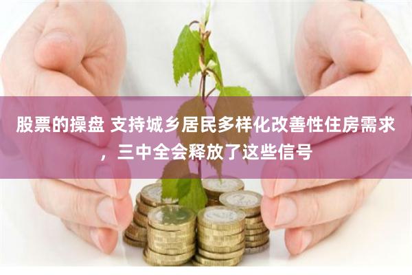 股票的操盘 支持城乡居民多样化改善性住房需求，三中全会释放了这些信号