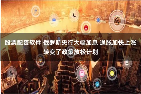 股票配资软件 俄罗斯央行大幅加息 通胀加快上涨转变了政策放松计划