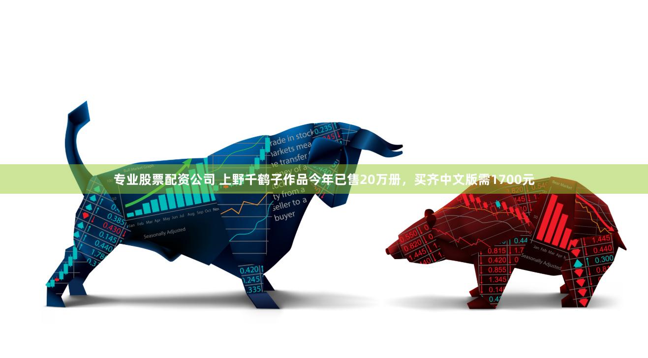 专业股票配资公司 上野千鹤子作品今年已售20万册，买齐中文版需1700元
