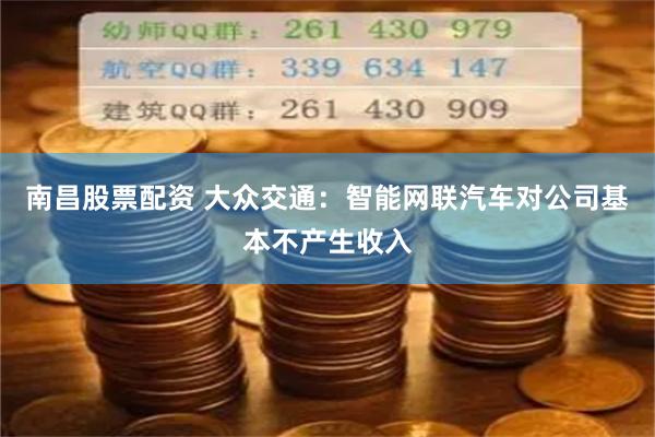 南昌股票配资 大众交通：智能网联汽车对公司基本不产生收入