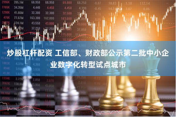 炒股杠杆配资 工信部、财政部公示第二批中小企业数字化转型试点城市