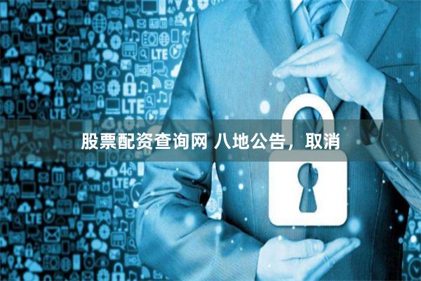 股票配资查询网 八地公告，取消