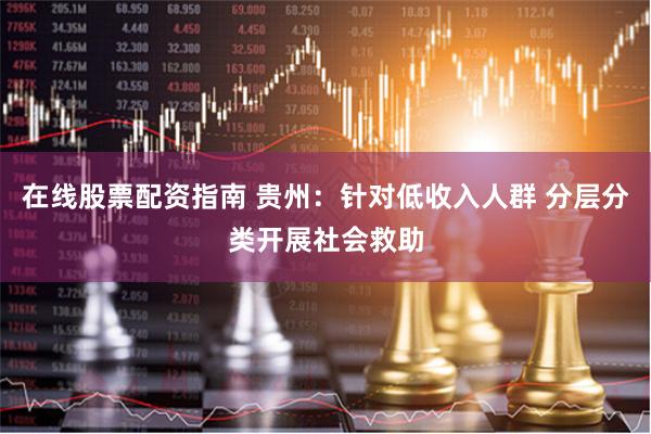 在线股票配资指南 贵州：针对低收入人群 分层分类开展社会救助