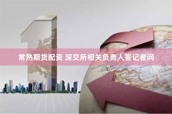 常熟期货配资 深交所相关负责人答记者问