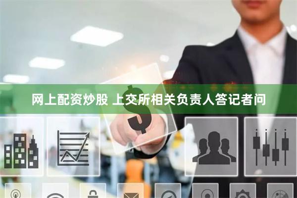 网上配资炒股 上交所相关负责人答记者问