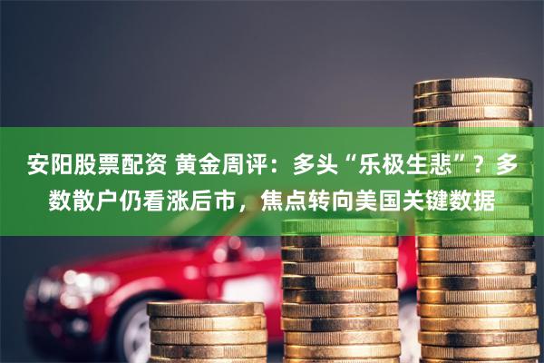 安阳股票配资 黄金周评：多头“乐极生悲”？多数散户仍看涨后市，焦点转向美国关键数据