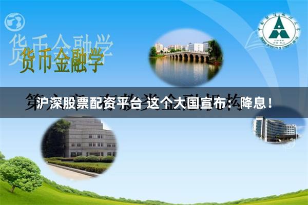 沪深股票配资平台 这个大国宣布：降息！