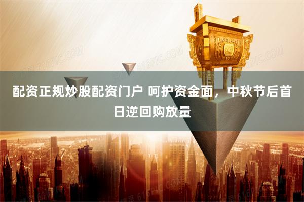 配资正规炒股配资门户 呵护资金面，中秋节后首日逆回购放量