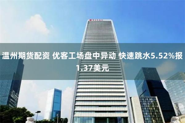 温州期货配资 优客工场盘中异动 快速跳水5.52%报1.37美元