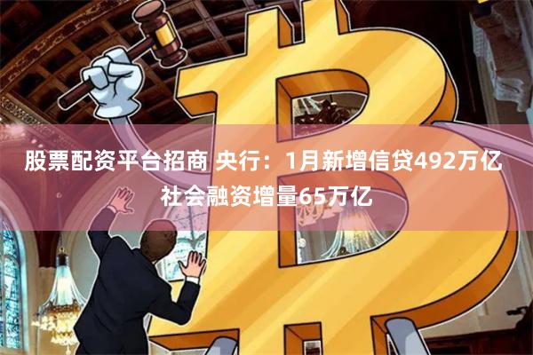 股票配资平台招商 央行：1月新增信贷492万亿 社会融资增量65万亿