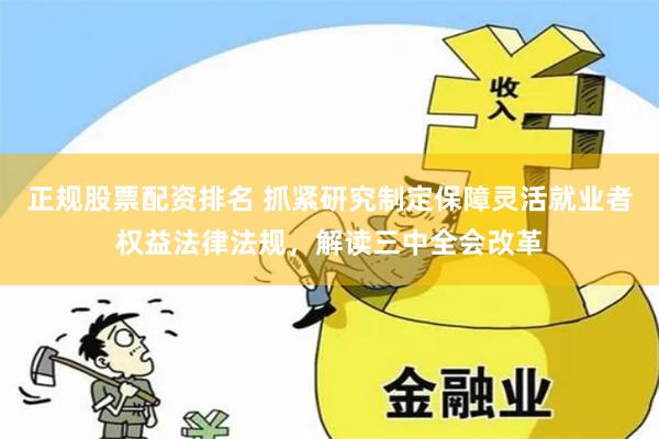 正规股票配资排名 抓紧研究制定保障灵活就业者权益法律法规，解读三中全会改革