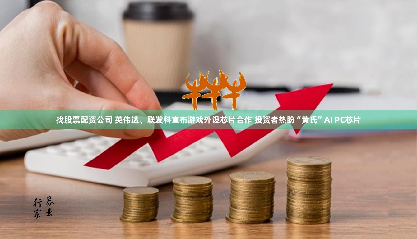 找股票配资公司 英伟达、联发科宣布游戏外设芯片合作 投资者热盼“黄氏”AI PC芯片