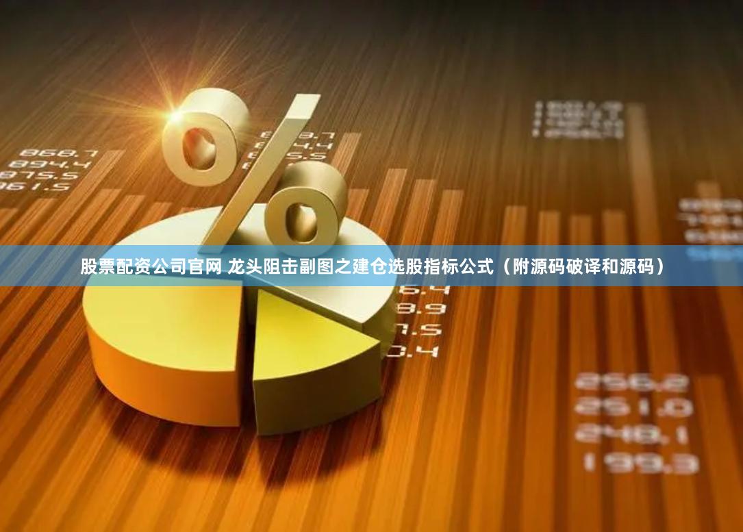 股票配资公司官网 龙头阻击副图之建仓选股指标公式（附源码破译和源码）