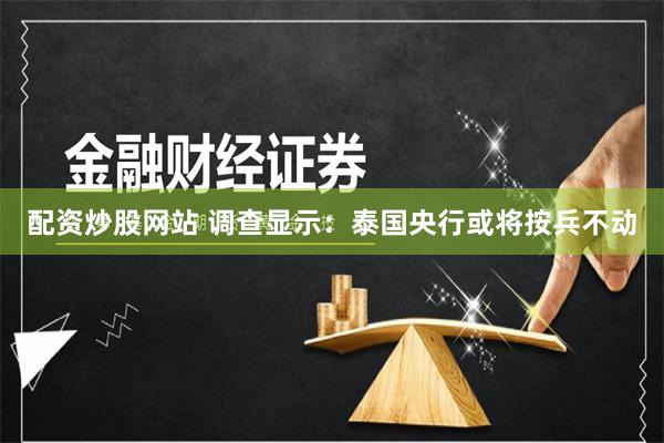 配资炒股网站 调查显示：泰国央行或将按兵不动