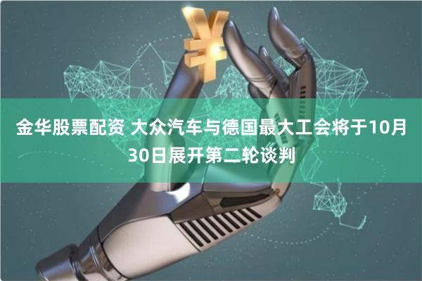 金华股票配资 大众汽车与德国最大工会将于10月30日展开第二轮谈判