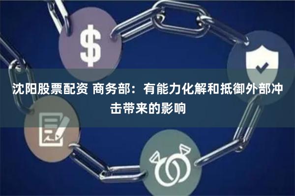 沈阳股票配资 商务部：有能力化解和抵御外部冲击带来的影响