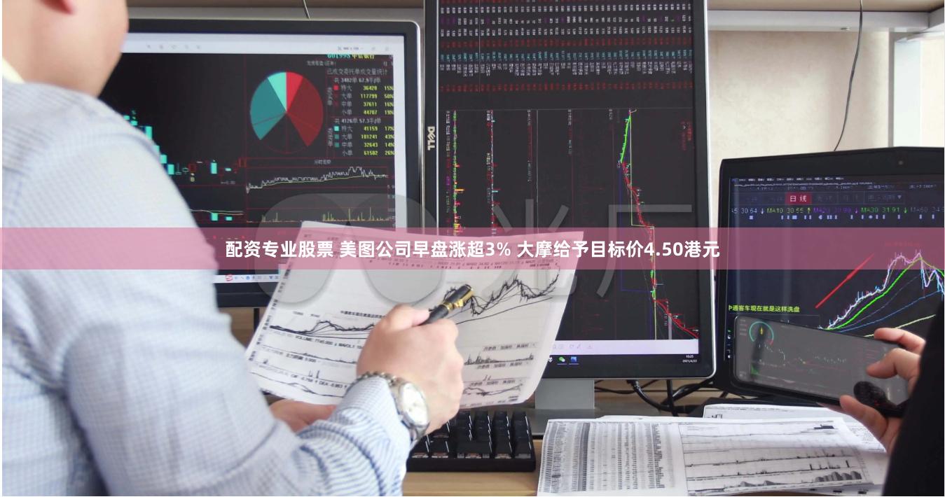 配资专业股票 美图公司早盘涨超3% 大摩给予目标价4.50港元