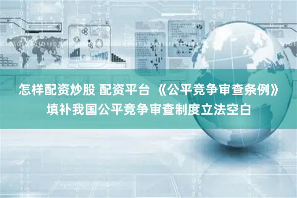 怎样配资炒股 配资平台 《公平竞争审查条例》填补我国公平竞争审查制度立法空白