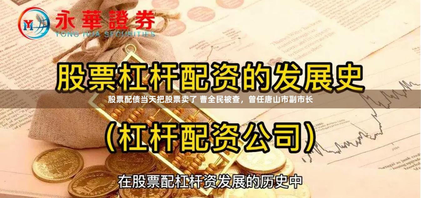 股票配债当天把股票卖了 曹全民被查，曾任唐山市副市长