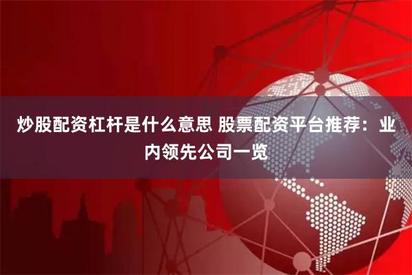 炒股配资杠杆是什么意思 股票配资平台推荐：业内领先公司一览