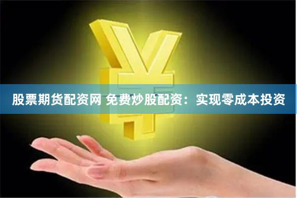 股票期货配资网 免费炒股配资：实现零成本投资