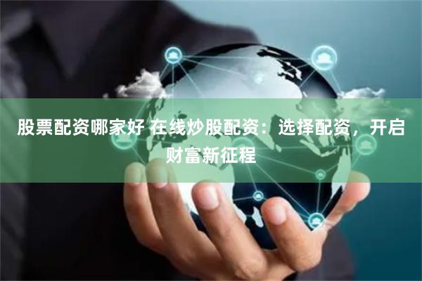 股票配资哪家好 在线炒股配资：选择配资，开启财富新征程
