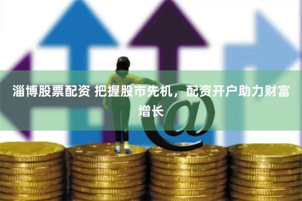 淄博股票配资 把握股市先机，配资开户助力财富增长
