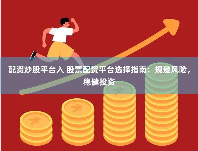 配资炒股平台入 股票配资平台选择指南：规避风险，稳健投资