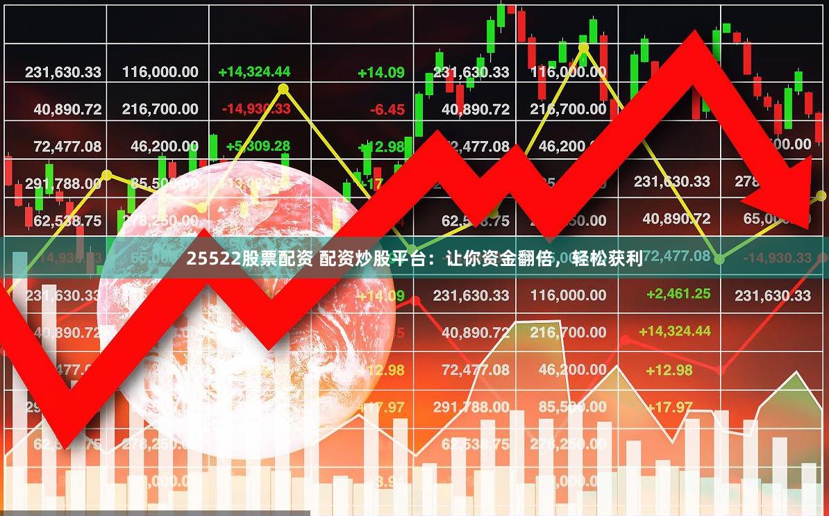 25522股票配资 配资炒股平台：让你资金翻倍，轻松获利