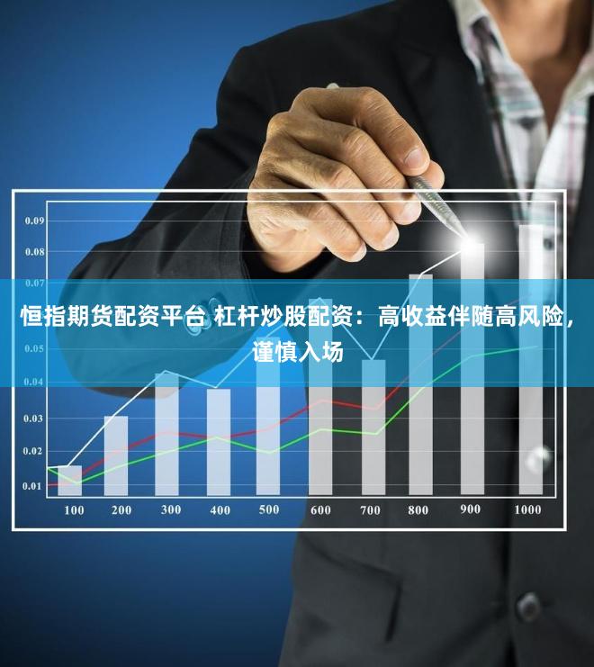 恒指期货配资平台 杠杆炒股配资：高收益伴随高风险，谨慎入场