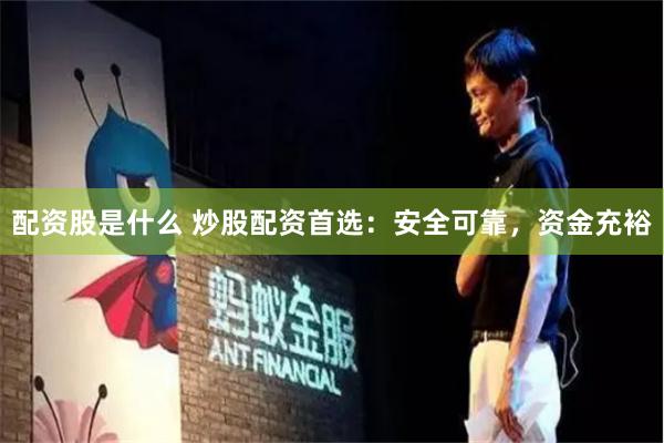 配资股是什么 炒股配资首选：安全可靠，资金充裕