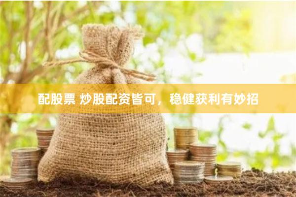 配股票 炒股配资皆可，稳健获利有妙招