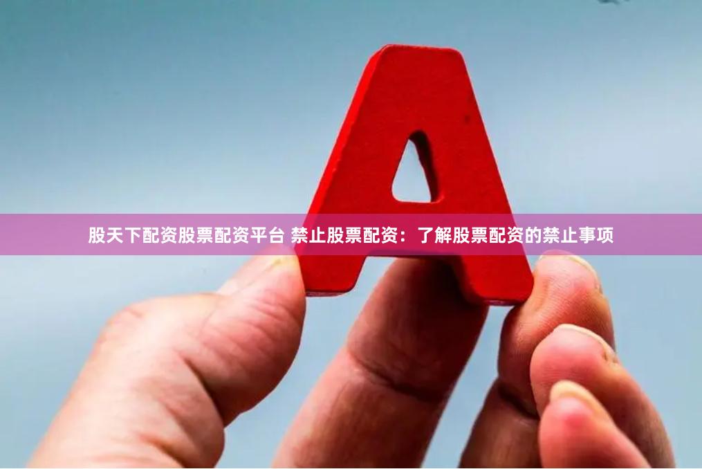 股天下配资股票配资平台 禁止股票配资：了解股票配资的禁止事项