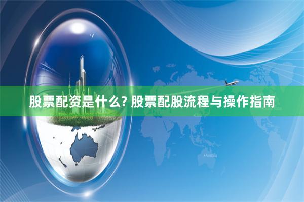 股票配资是什么? 股票配股流程与操作指南