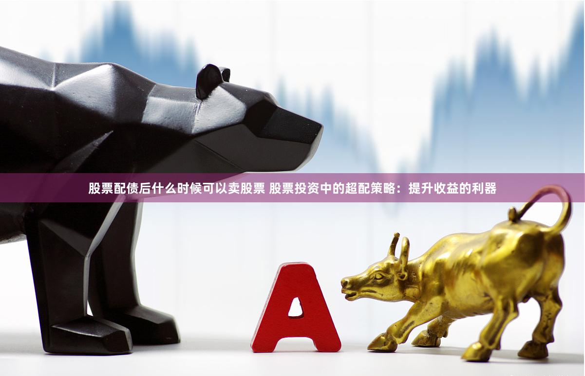 股票配债后什么时候可以卖股票 股票投资中的超配策略：提升收益的利器