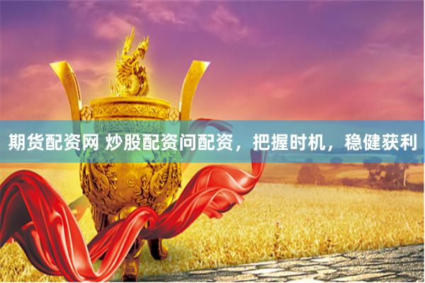 期货配资网 炒股配资问配资，把握时机，稳健获利