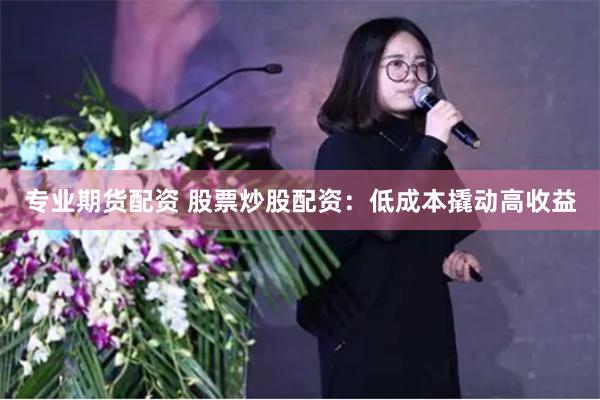 专业期货配资 股票炒股配资：低成本撬动高收益