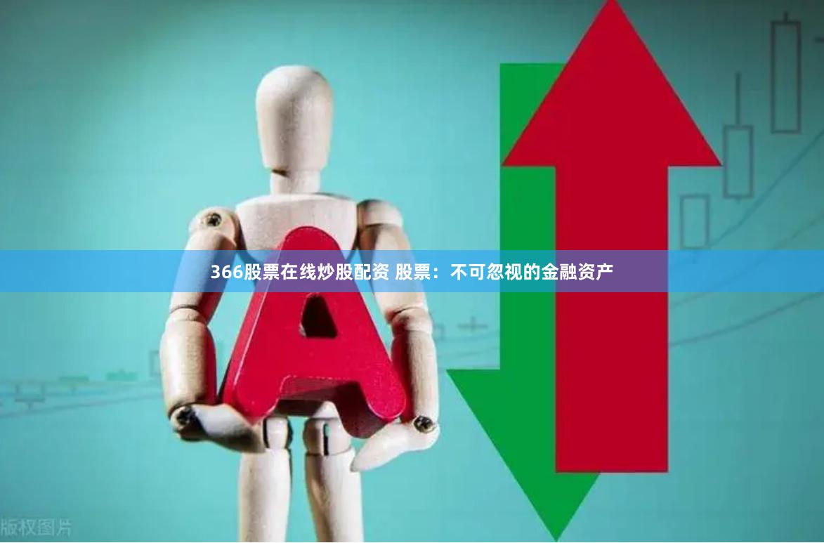 366股票在线炒股配资 股票：不可忽视的金融资产