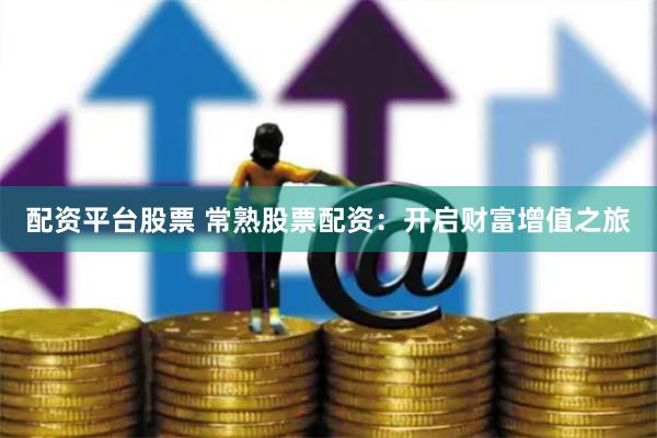 配资平台股票 常熟股票配资：开启财富增值之旅
