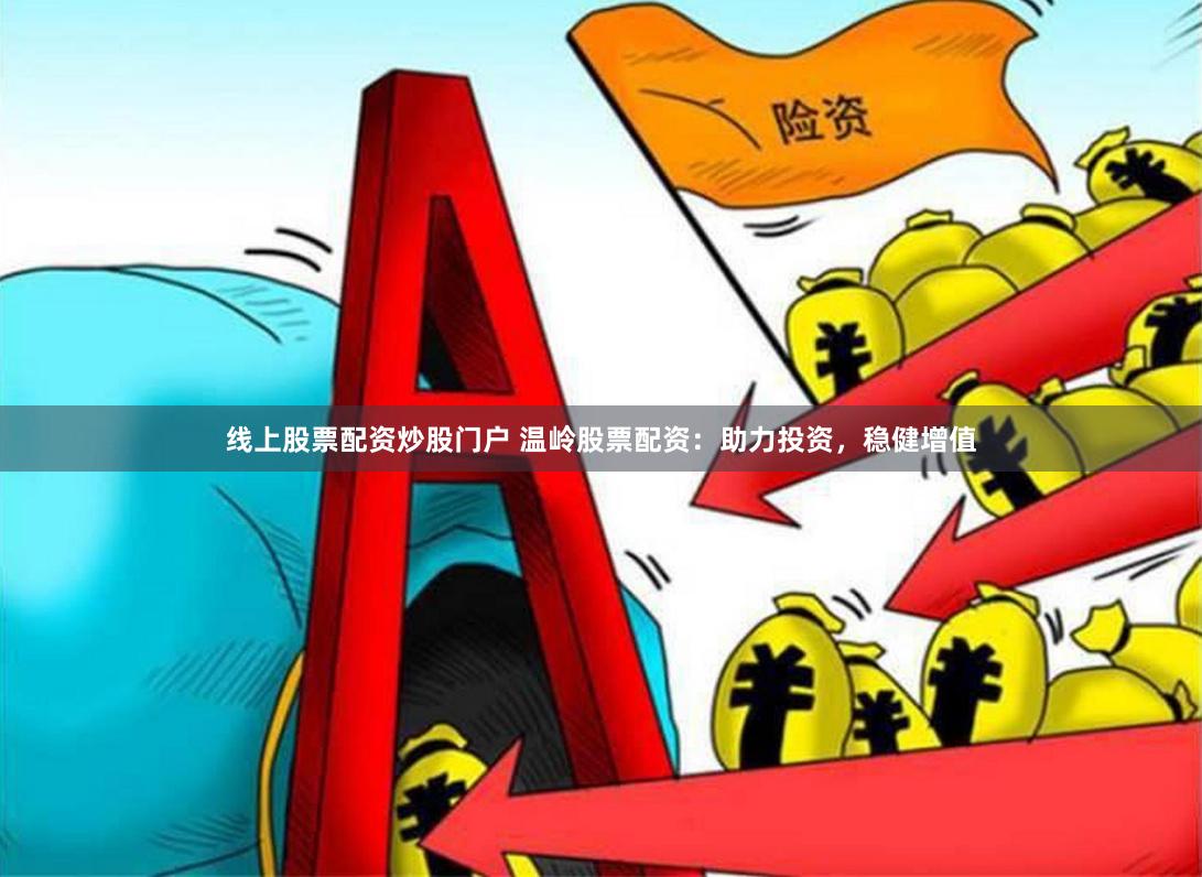 线上股票配资炒股门户 温岭股票配资：助力投资，稳健增值