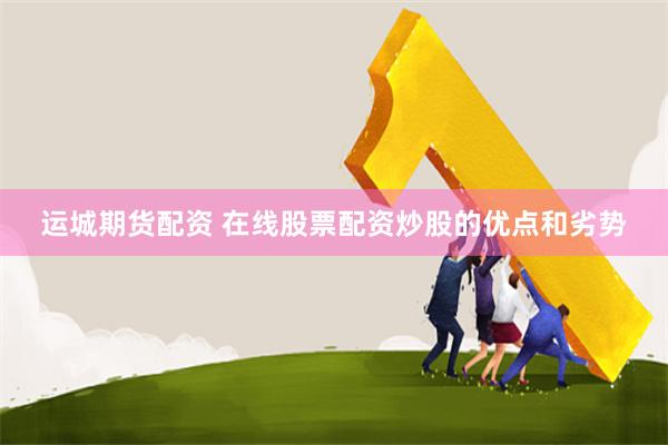 运城期货配资 在线股票配资炒股的优点和劣势