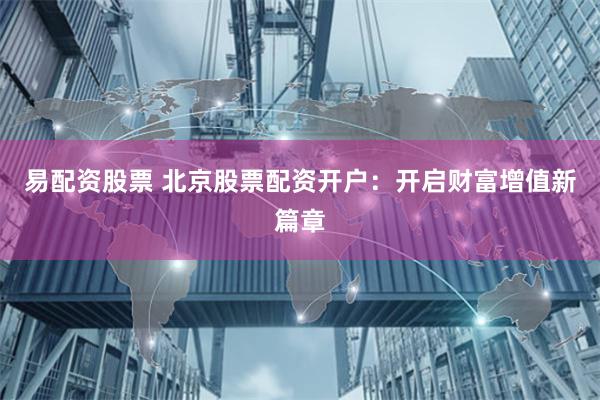易配资股票 北京股票配资开户：开启财富增值新篇章