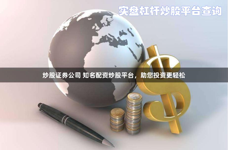 炒股证券公司 知名配资炒股平台，助您投资更轻松
