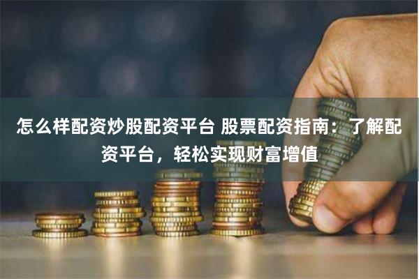 怎么样配资炒股配资平台 股票配资指南：了解配资平台，轻松实现财富增值