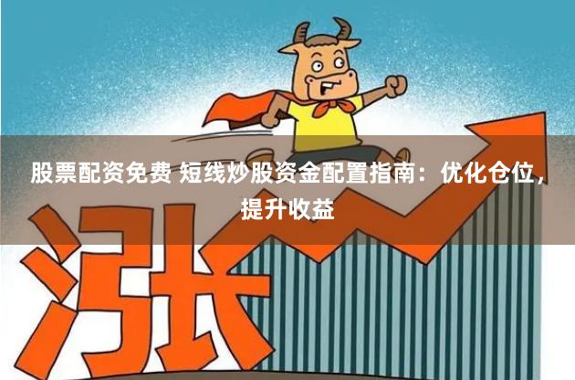 股票配资免费 短线炒股资金配置指南：优化仓位，提升收益