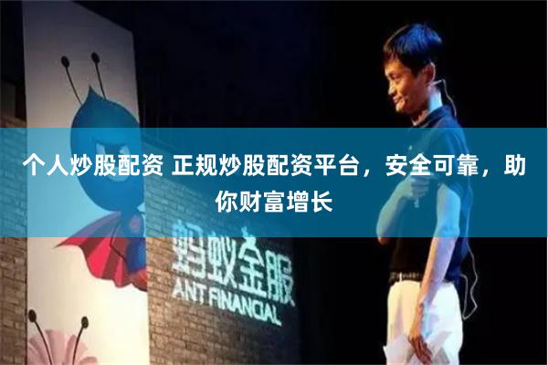 个人炒股配资 正规炒股配资平台，安全可靠，助你财富增长
