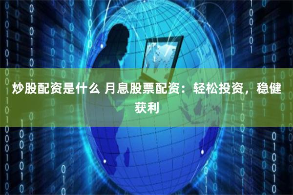 炒股配资是什么 月息股票配资：轻松投资，稳健获利